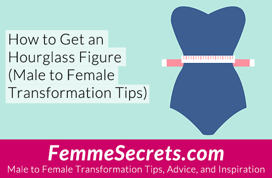 How To Get An Hourglass Figure Male To Female Transformation Tips