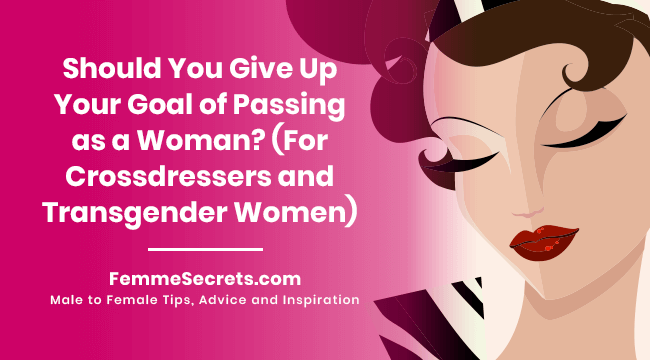 Should You Give Up Your Goal of Passing as a Woman? (For Crossdressers and Transgender Women)
