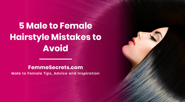 5 Male to Female Hairstyle Mistakes to Avoid