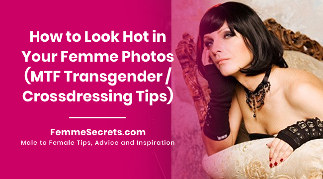 How to Look Hot in Your Femme Photos (MTF Transgender / Crossdressing Tips)
